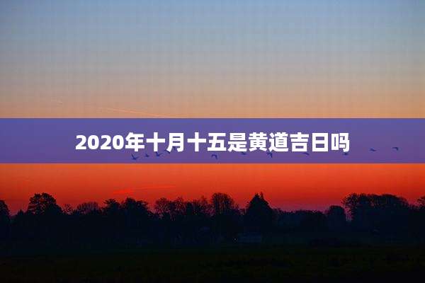 2020年十月十五是黄道吉日吗