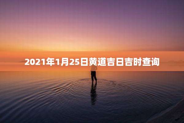 2021年1月25日黄道吉日吉时查询