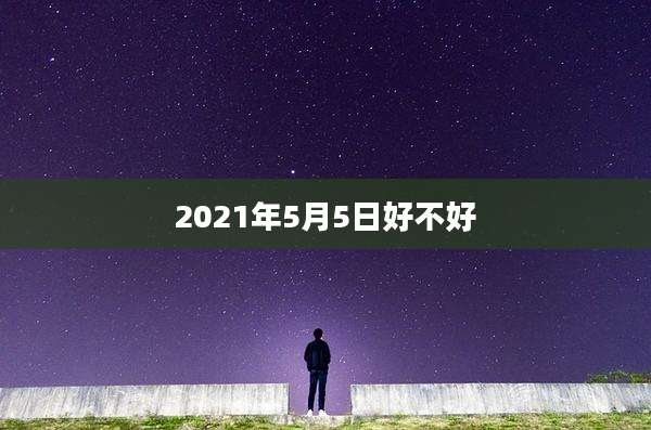 2021年5月5日好不好