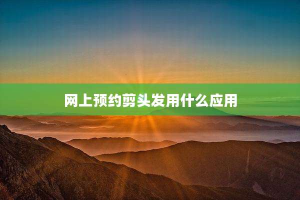 网上预约剪头发用什么应用