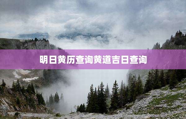明日黄历查询黄道吉日查询