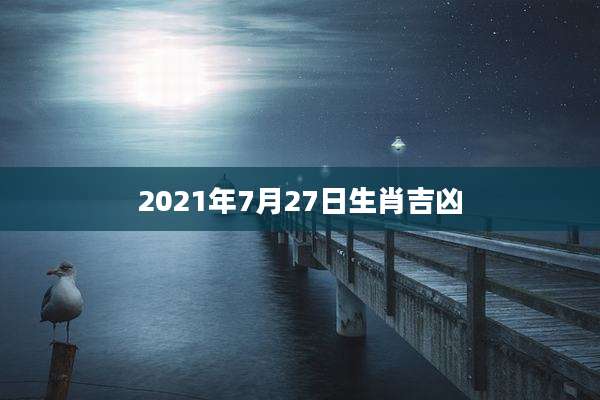 2021年7月27日生肖吉凶