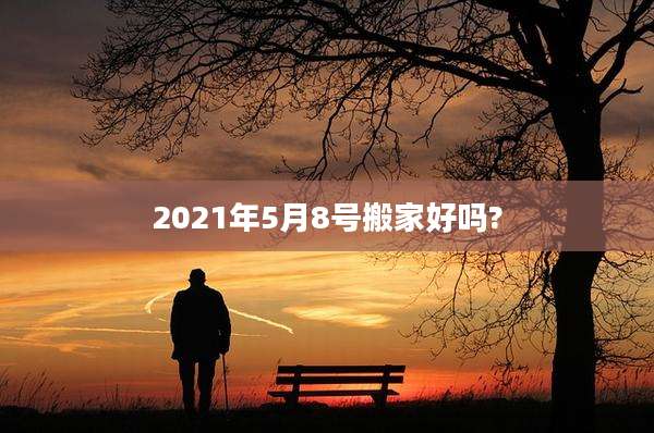 2021年5月8号搬家好吗?