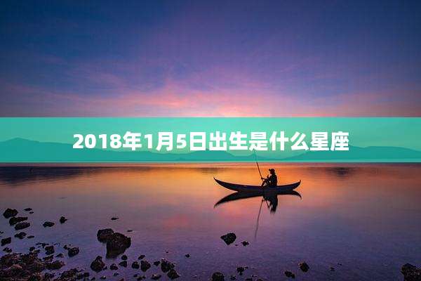 2018年1月5日出生是什么星座