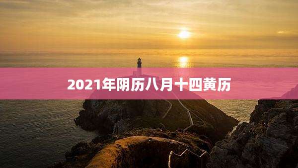 2021年阴历八月十四黄历