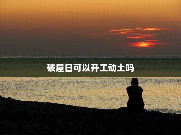 破屋日可以开工动土吗