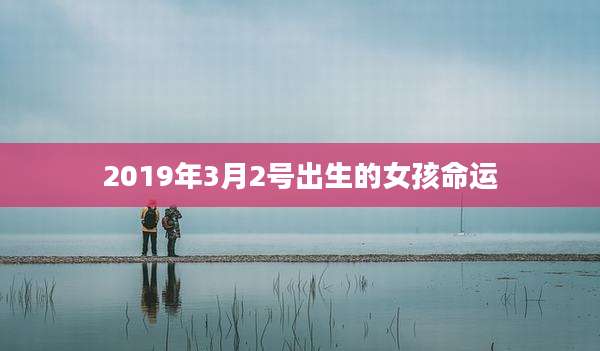 2019年3月2号出生的女孩命运