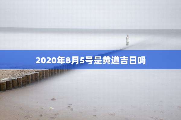 2020年8月5号是黄道吉日吗