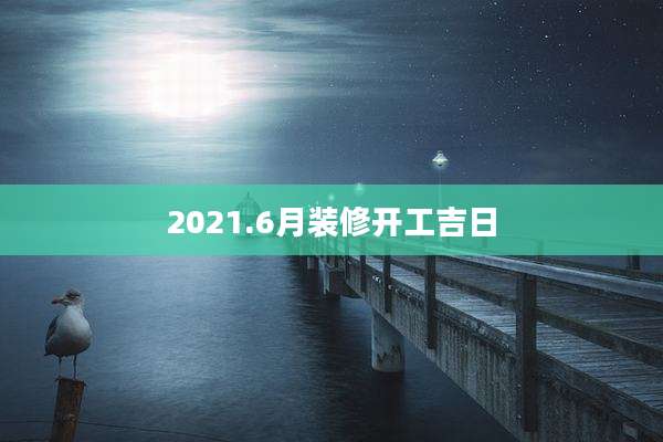 2021.6月装修开工吉日