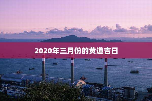 2020年三月份的黄道吉日