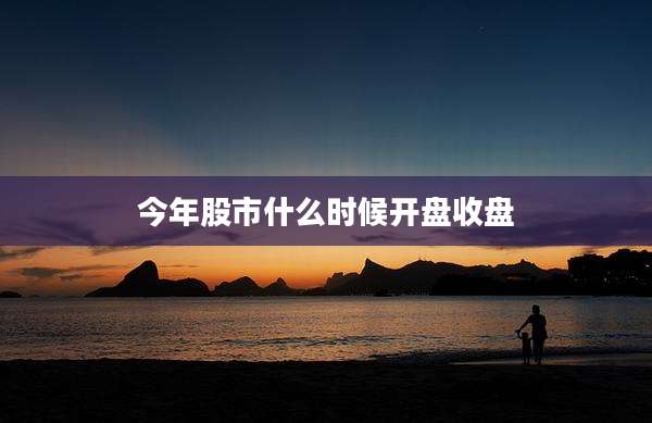 今年股市什么时候开盘收盘
