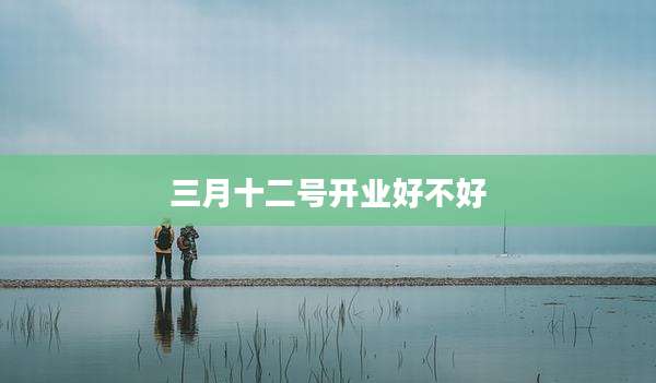 三月十二号开业好不好