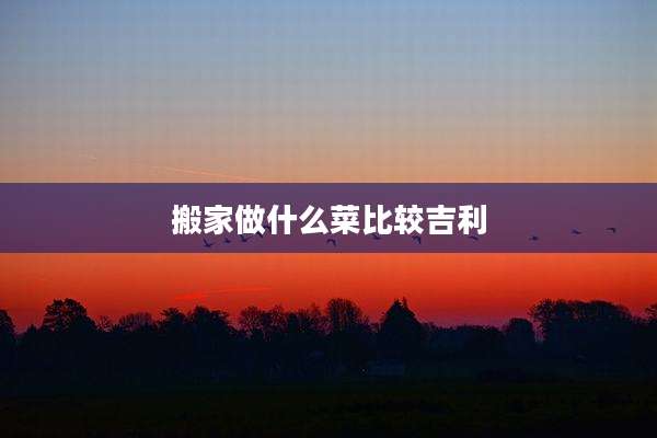 搬家做什么菜比较吉利