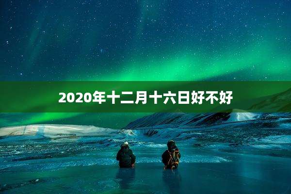 2020年十二月十六日好不好