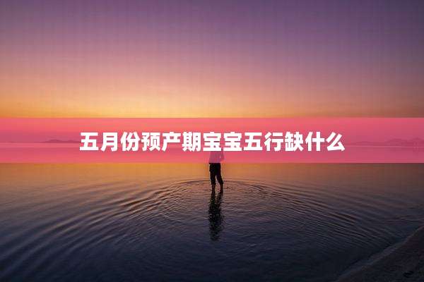 五月份预产期宝宝五行缺什么