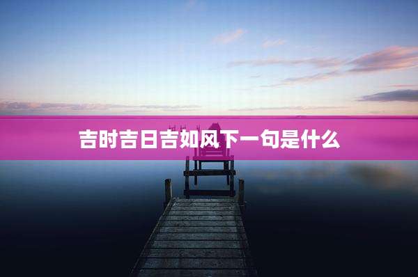 吉时吉日吉如风下一句是什么
