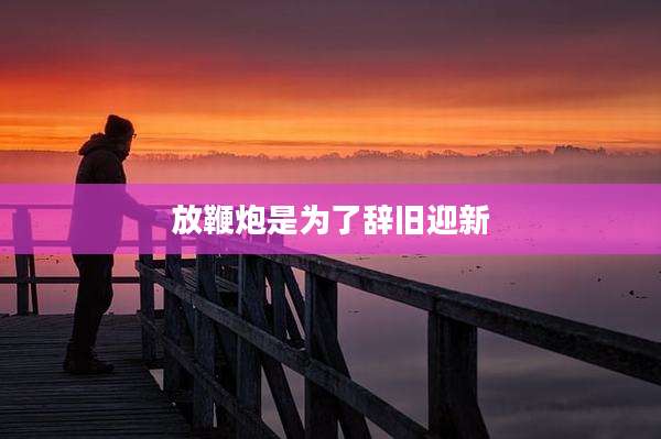 放鞭炮是为了辞旧迎新