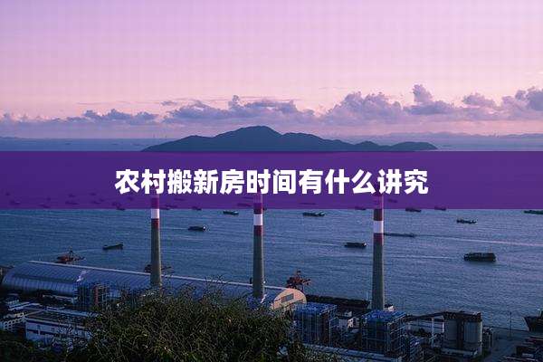 农村搬新房时间有什么讲究
