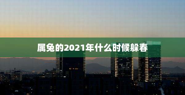 属兔的2021年什么时候躲春