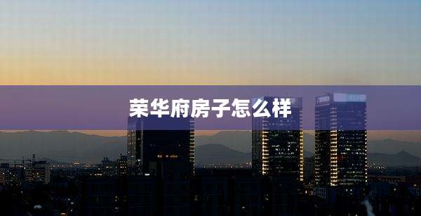 荣华府房子怎么样