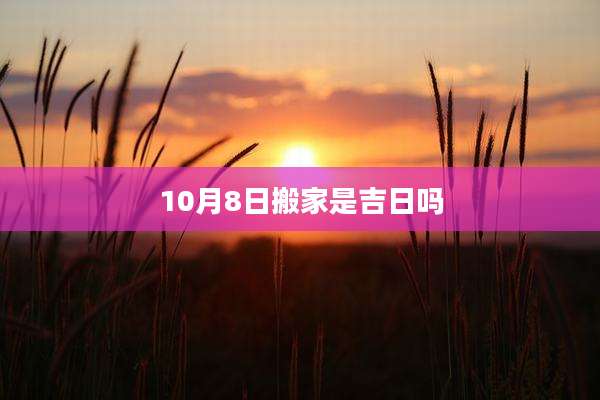 10月8日搬家是吉日吗