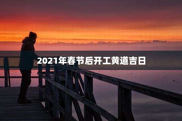 2021年春节后开工黄道吉日