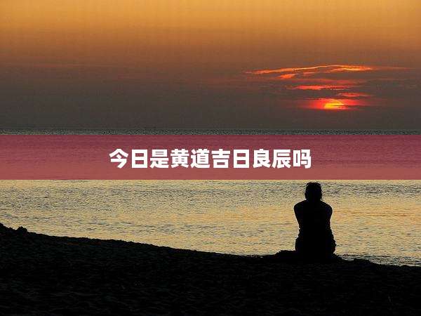 今日是黄道吉日良辰吗