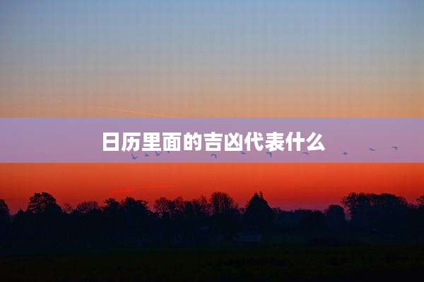 日历里面的吉凶代表什么