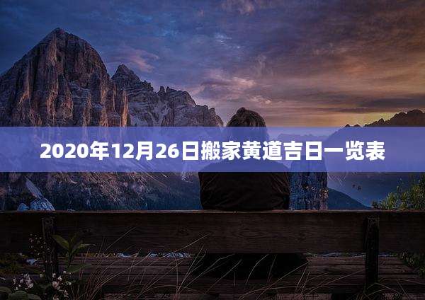 2020年12月26日搬家黄道吉日一览表