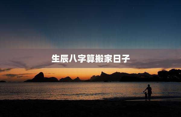 生辰八字算搬家日子