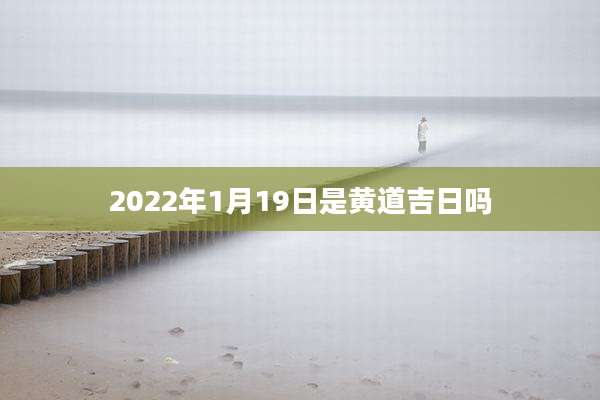 2022年1月19日是黄道吉日吗