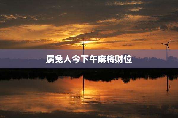 属兔人今下午麻将财位