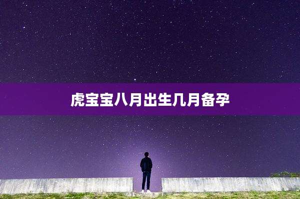 虎宝宝八月出生几月备孕