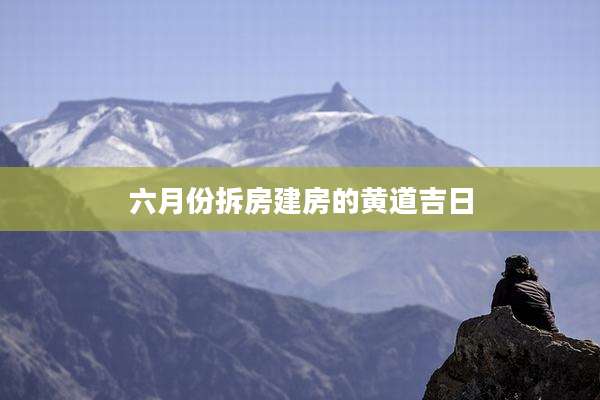 六月份拆房建房的黄道吉日
