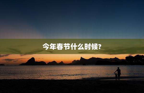 今年春节什么时候?