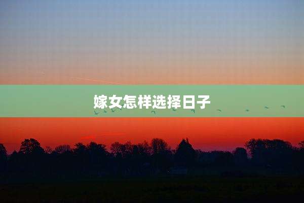 嫁女怎样选择日子