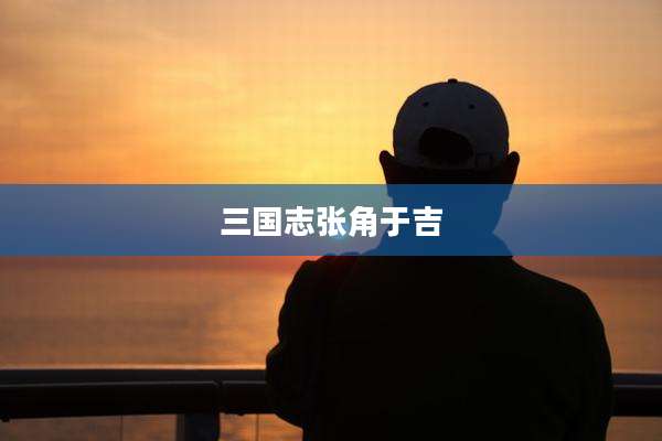 三国志张角于吉