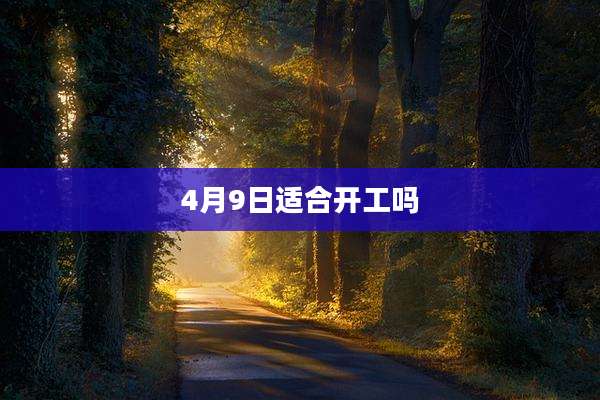 4月9日适合开工吗