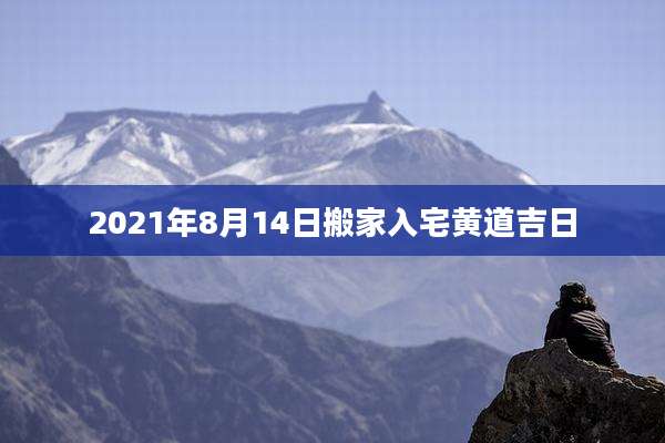2021年8月14日搬家入宅黄道吉日