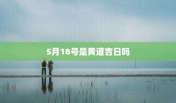5月18号是黄道吉日吗