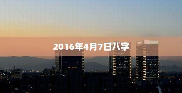 2016年4月7日八字
