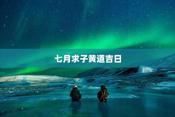 七月求子黄道吉日