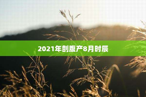 2021年剖腹产8月时辰