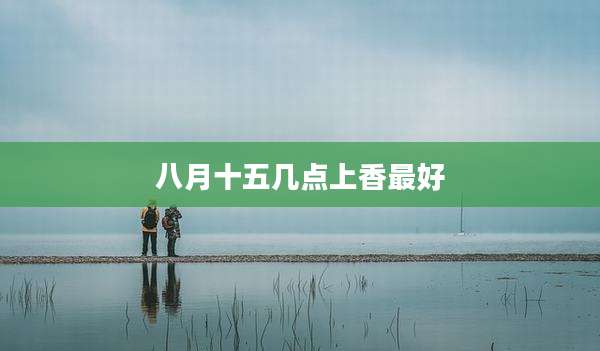 八月十五几点上香最好