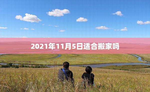 2021年11月5日适合搬家吗