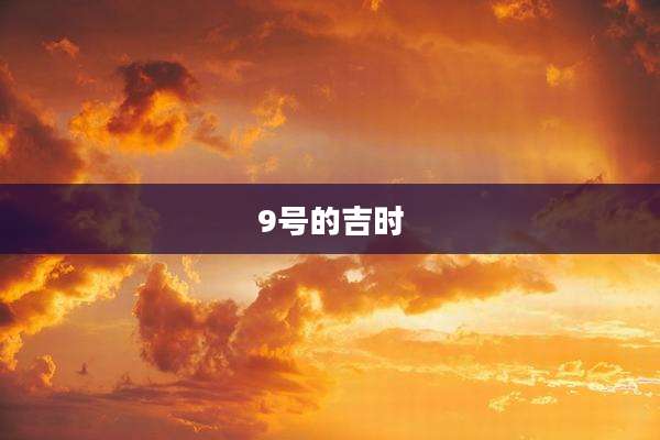 9号的吉时