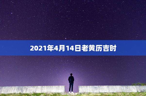 2021年4月14日老黄历吉时