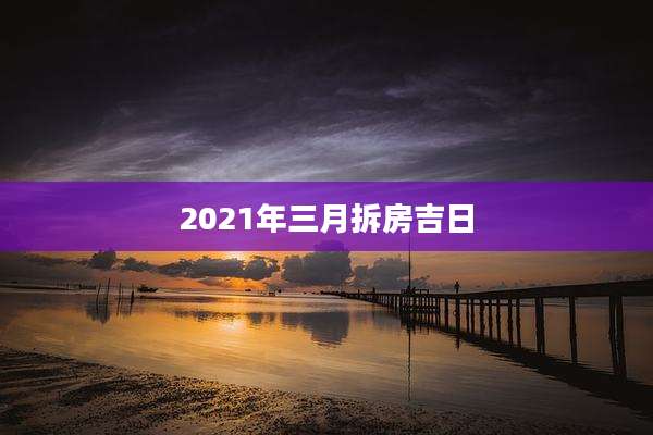 2021年三月拆房吉日
