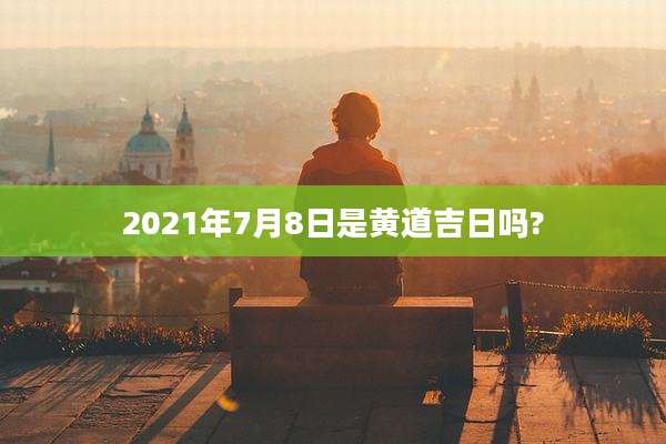 2021年7月8日是黄道吉日吗?