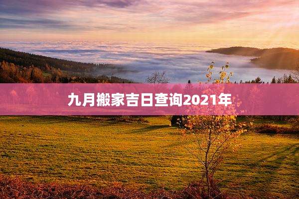 九月搬家吉日查询2021年
